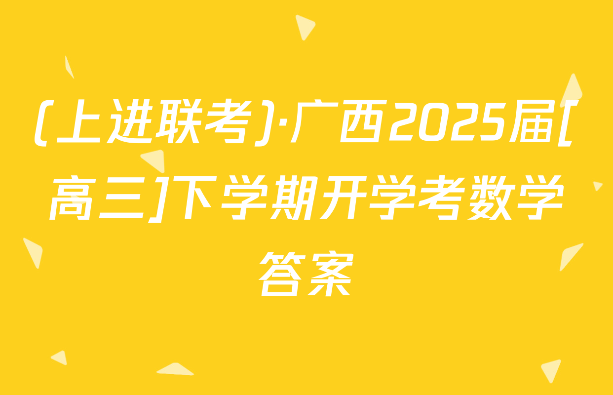 (上进联考)·广西2025届[高三]下学期开学考数学答案