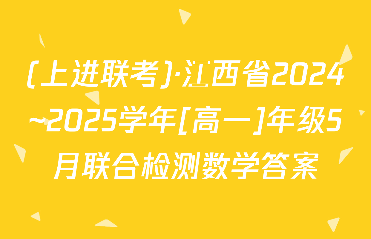 (上进联考)·江西省2024~2025学年[高一]年级5月联合检测数学答案