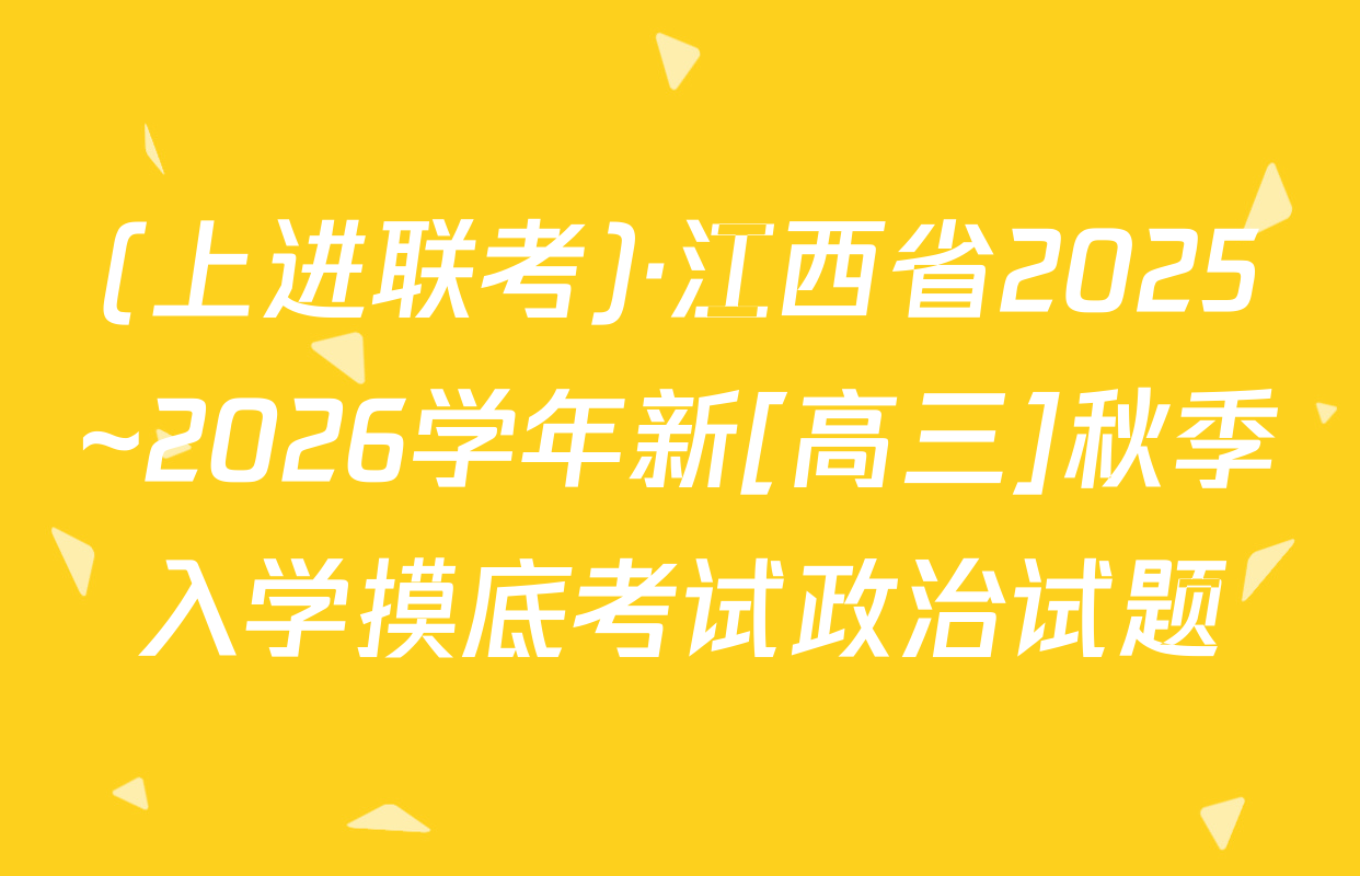 (上进联考)·江西省2025~2026学年新[高三]秋季入学摸底考试政治试题