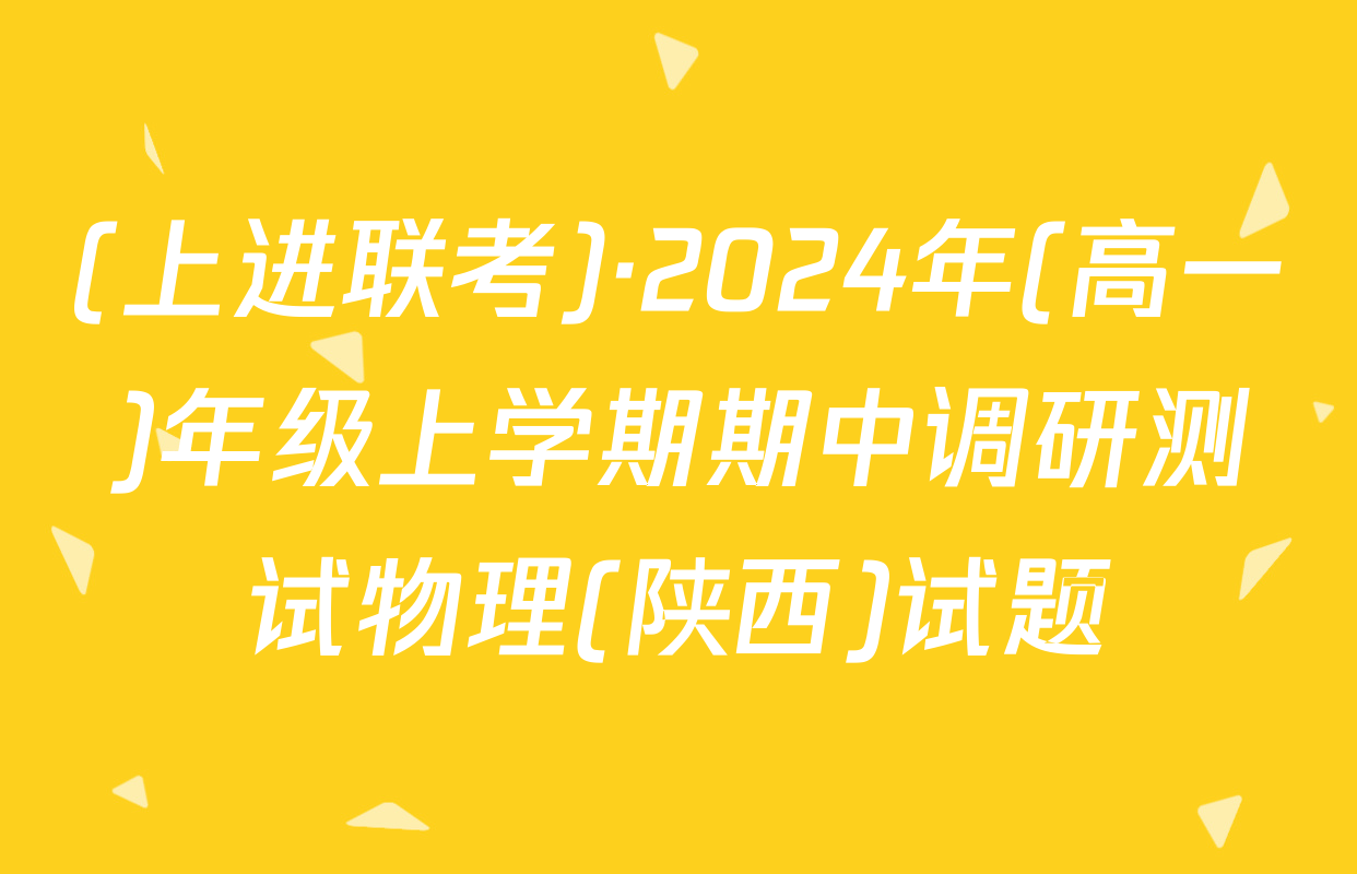 (上进联考)·2024年(高一)年级上学期期中调研测试物理(陕西)试题