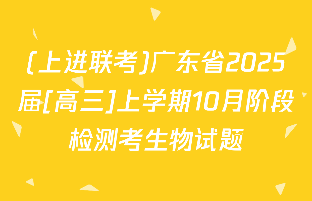 (上进联考)广东省2025届[高三]上学期10月阶段检测考生物试题