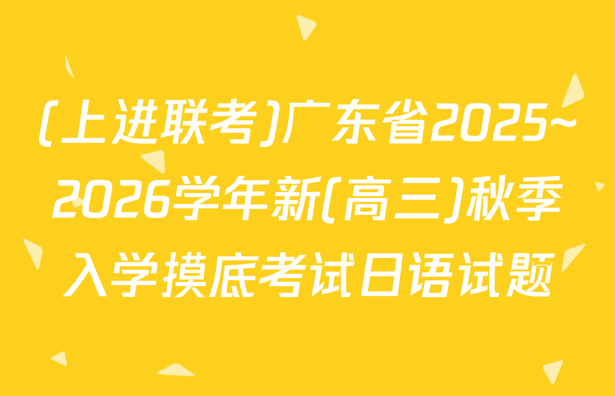 (上进联考)广东省2025~2026学年新(高三)秋季入学摸底考试日语试题