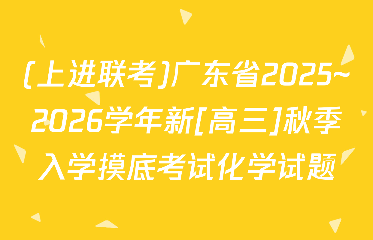 (上进联考)广东省2025~2026学年新[高三]秋季入学摸底考试化学试题