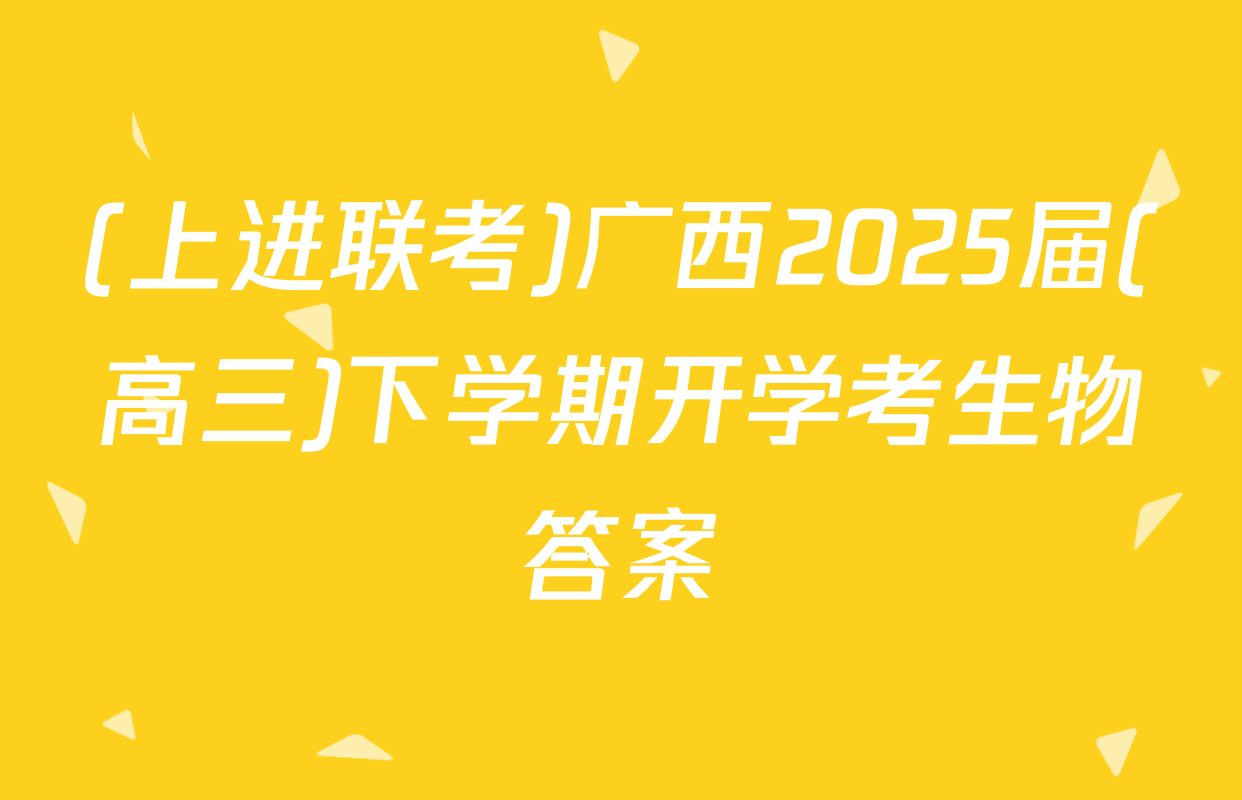 (上进联考)广西2025届(高三)下学期开学考生物答案