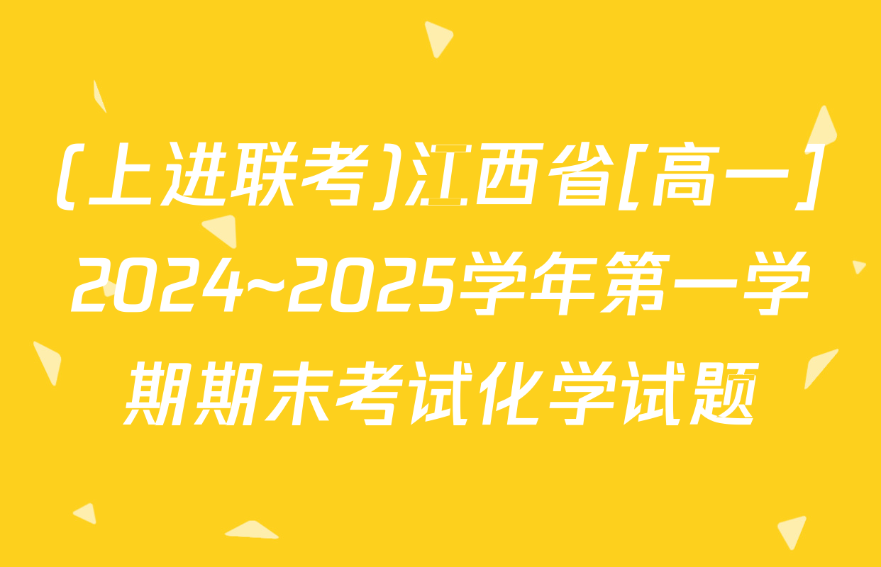 (上进联考)江西省[高一]2024~2025学年第一学期期末考试化学试题