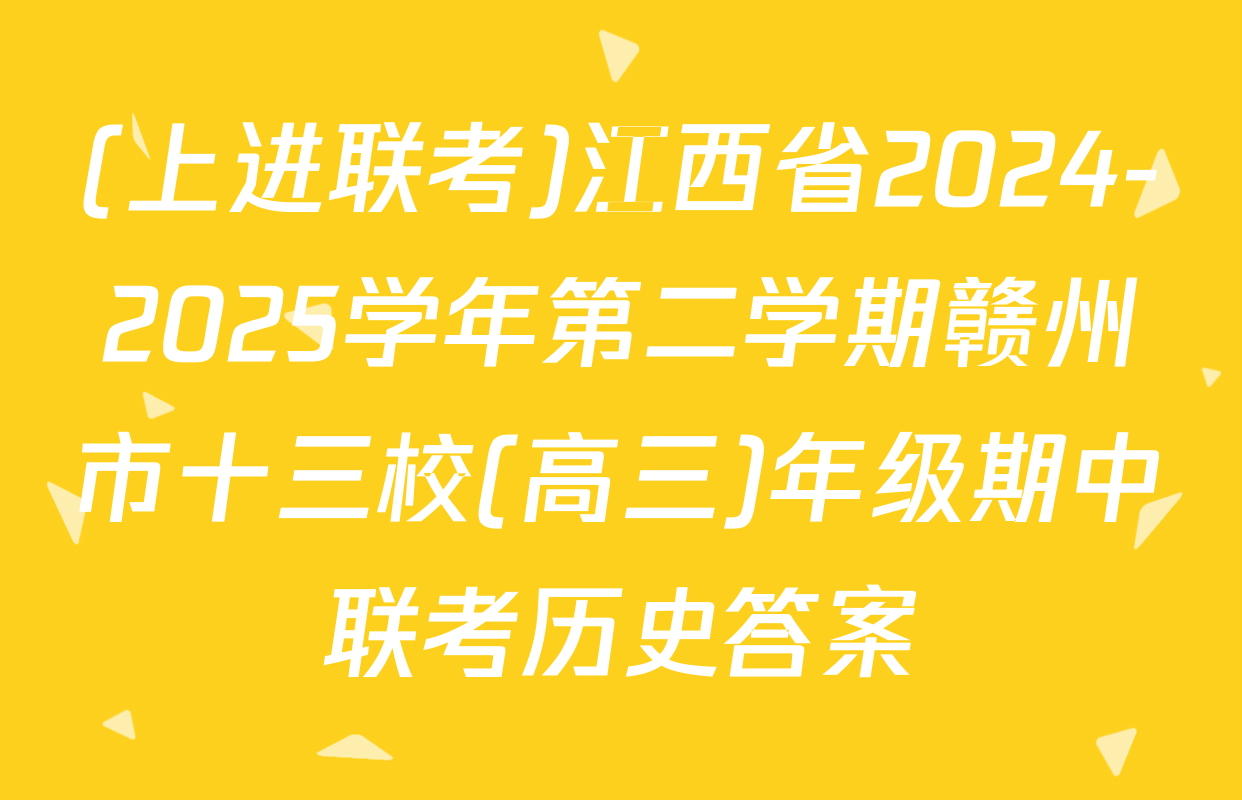 (上进联考)江西省2024-2025学年第二学期赣州市十三校(高三)年级期中联考历史答案