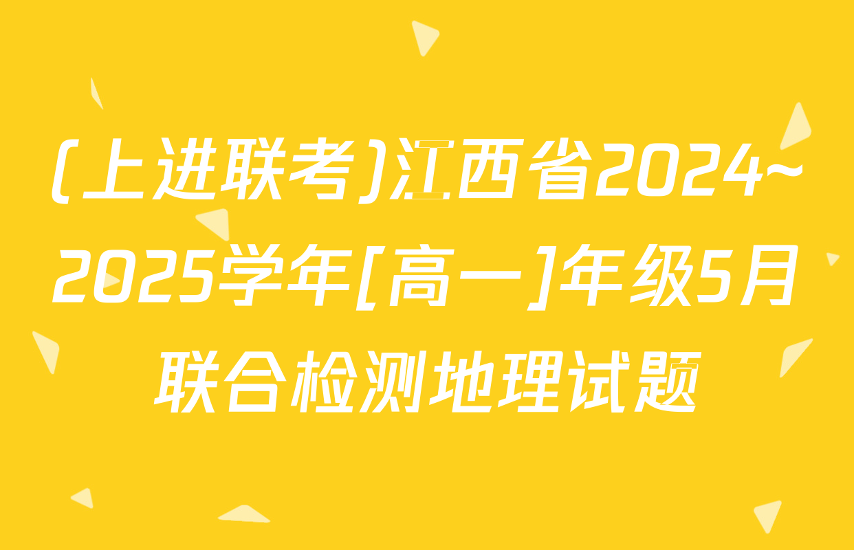 (上进联考)江西省2024~2025学年[高一]年级5月联合检测地理试题