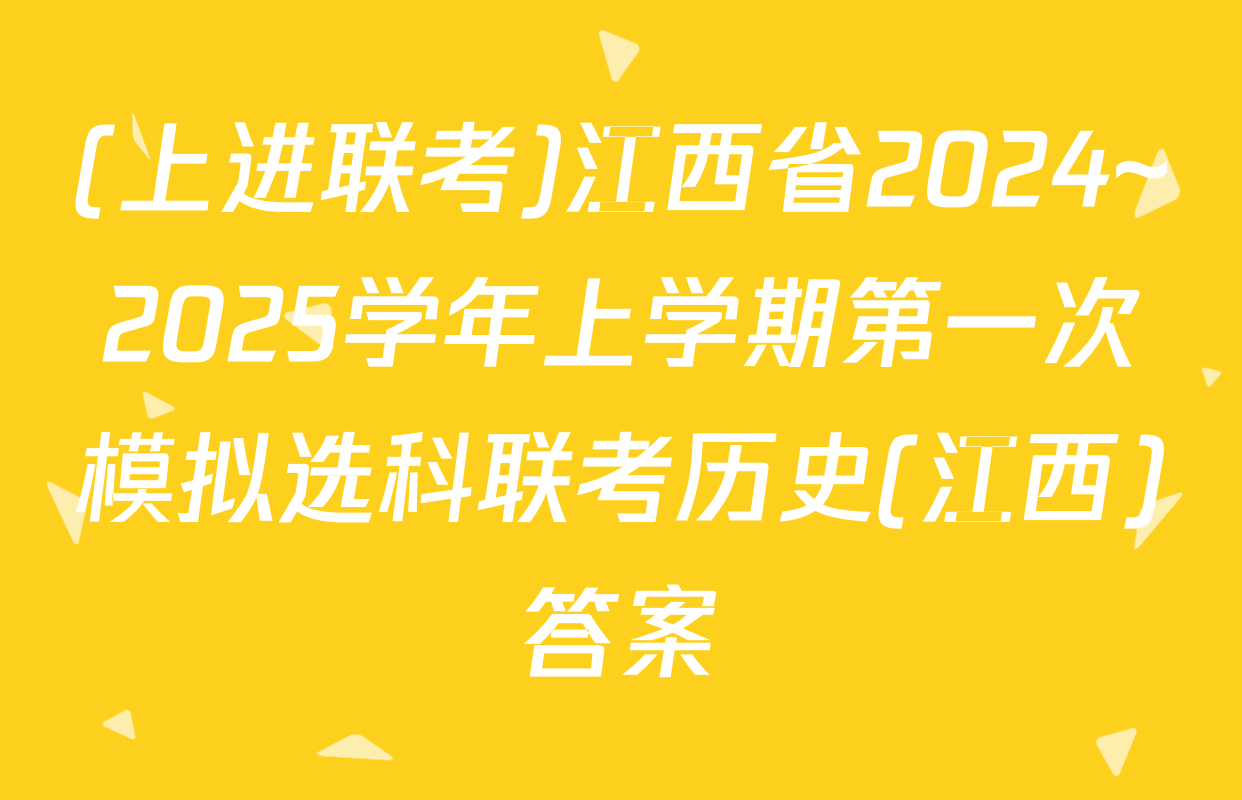 (上进联考)江西省2024~2025学年上学期第一次模拟选科联考历史(江西)答案