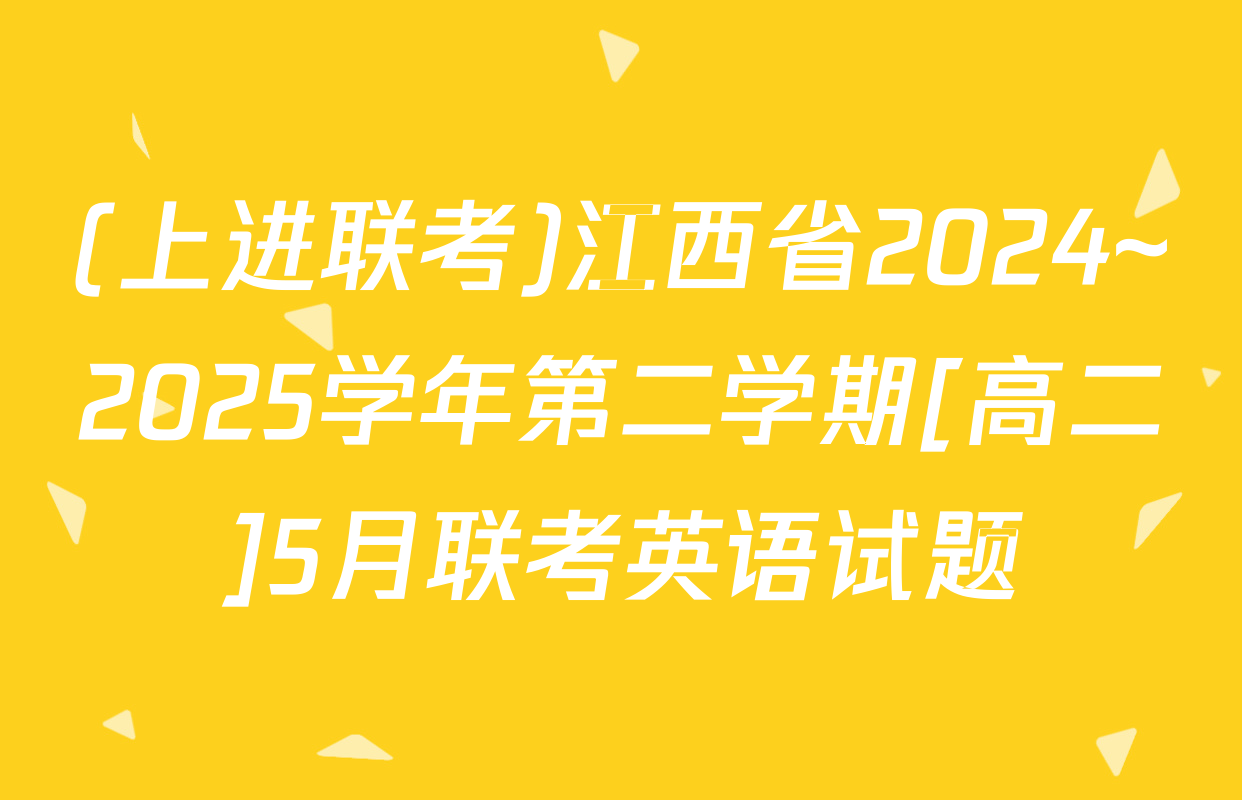 (上进联考)江西省2024~2025学年第二学期[高二]5月联考英语试题