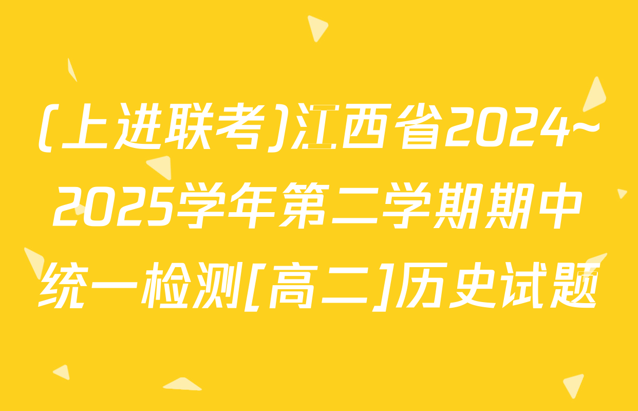 (上进联考)江西省2024~2025学年第二学期期中统一检测[高二]历史试题