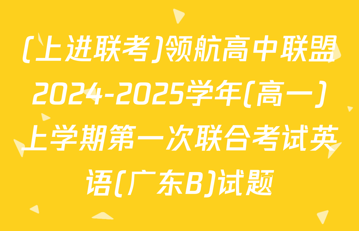(上进联考)领航高中联盟2024-2025学年(高一)上学期第一次联合考试英语(广东B)试题