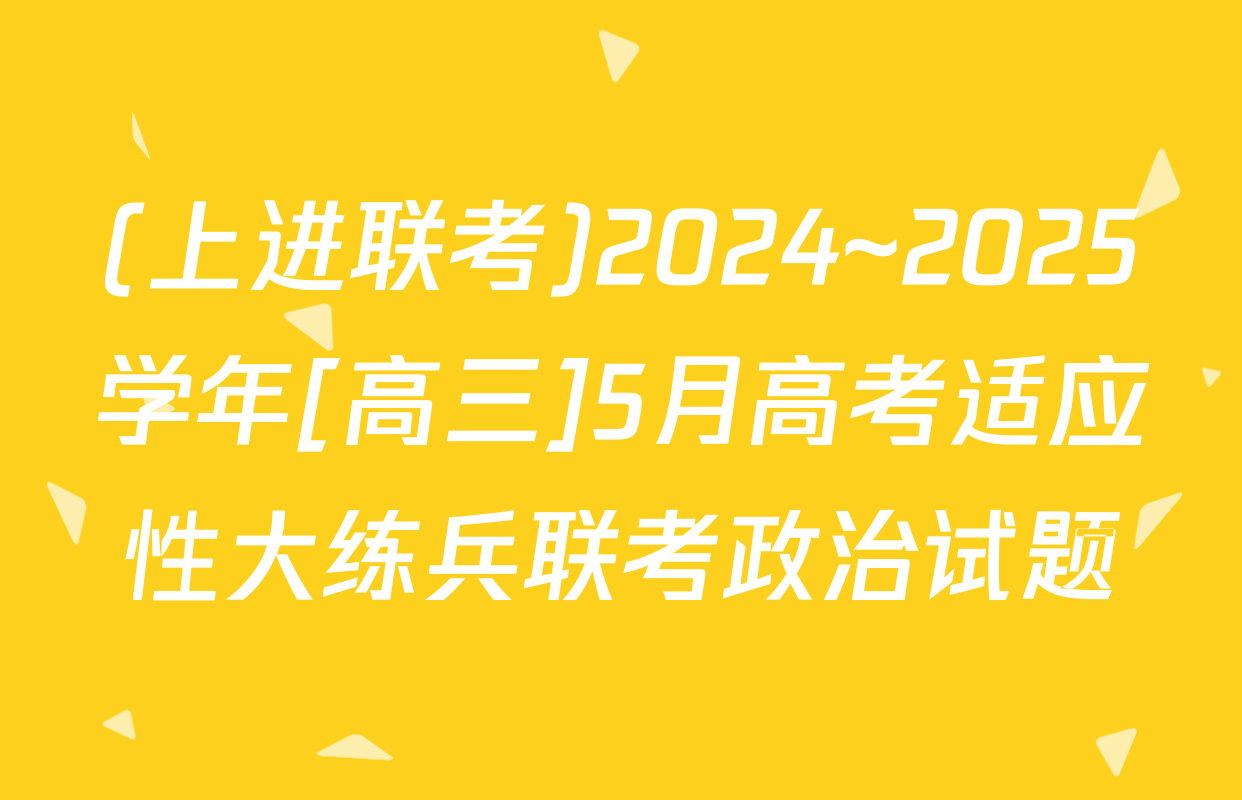 (上进联考)2024~2025学年[高三]5月高考适应性大练兵联考政治试题
