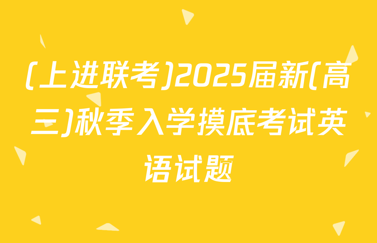 (上进联考)2025届新(高三)秋季入学摸底考试英语试题
