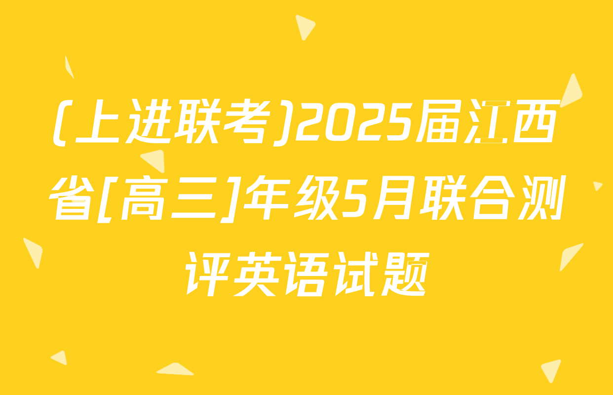 (上进联考)2025届江西省[高三]年级5月联合测评英语试题
