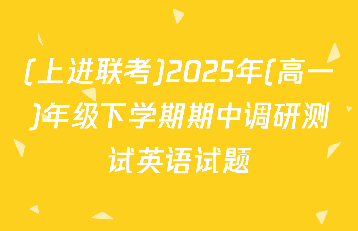 (上进联考)2025年(高一)年级下学期期中调研测试英语试题