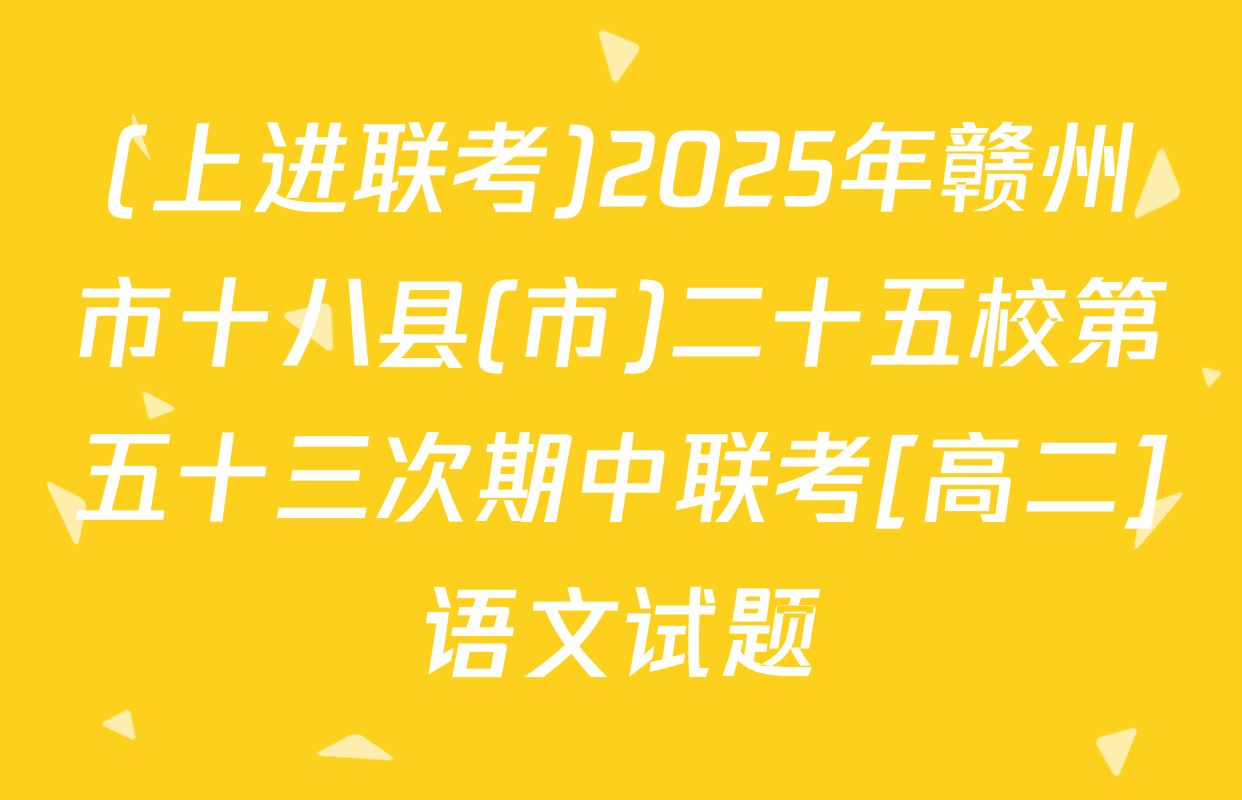 (上进联考)2025年赣州市十八县(市)二十五校第五十三次期中联考[高二]语文试题