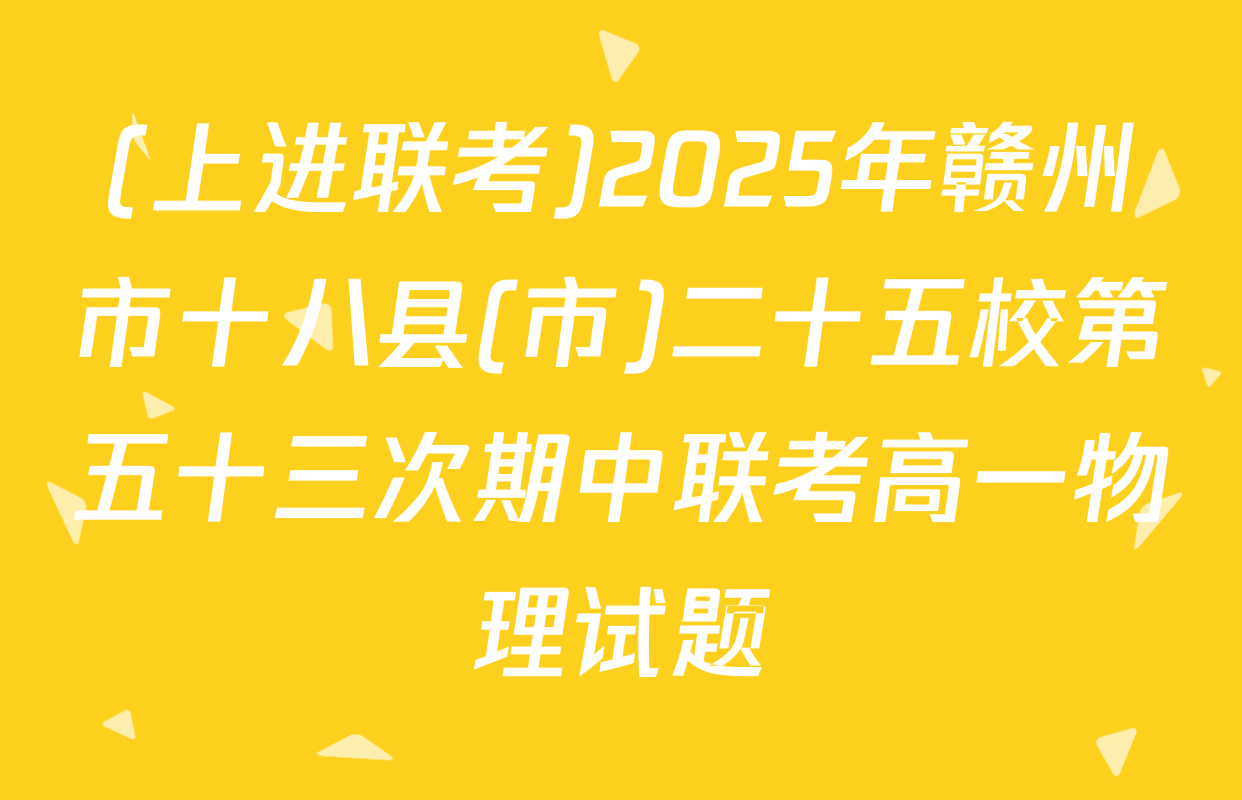 (上进联考)2025年赣州市十八县(市)二十五校第五十三次期中联考高一物理试题