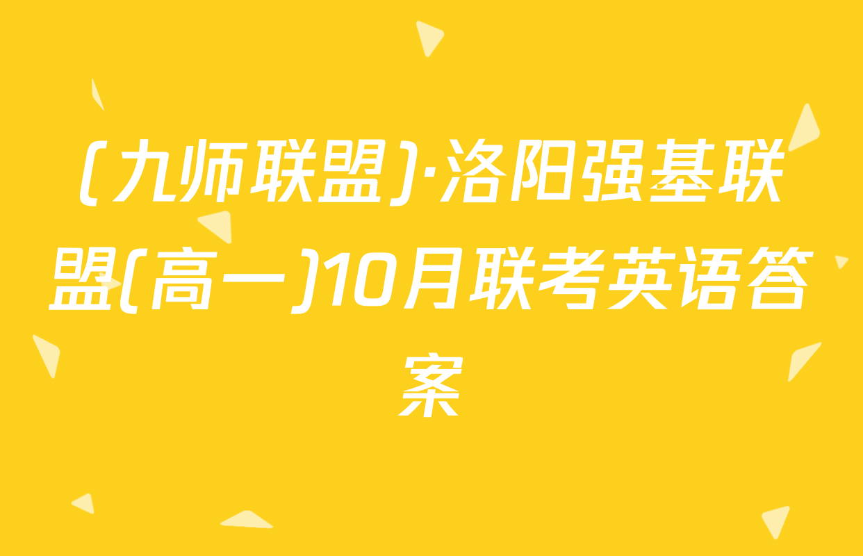 (九师联盟)·洛阳强基联盟(高一)10月联考英语答案