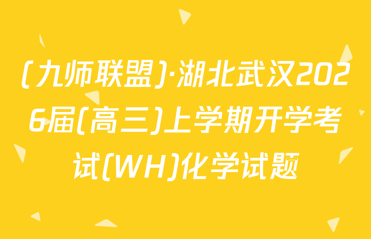 (九师联盟)·湖北武汉2026届(高三)上学期开学考试(WH)化学试题
