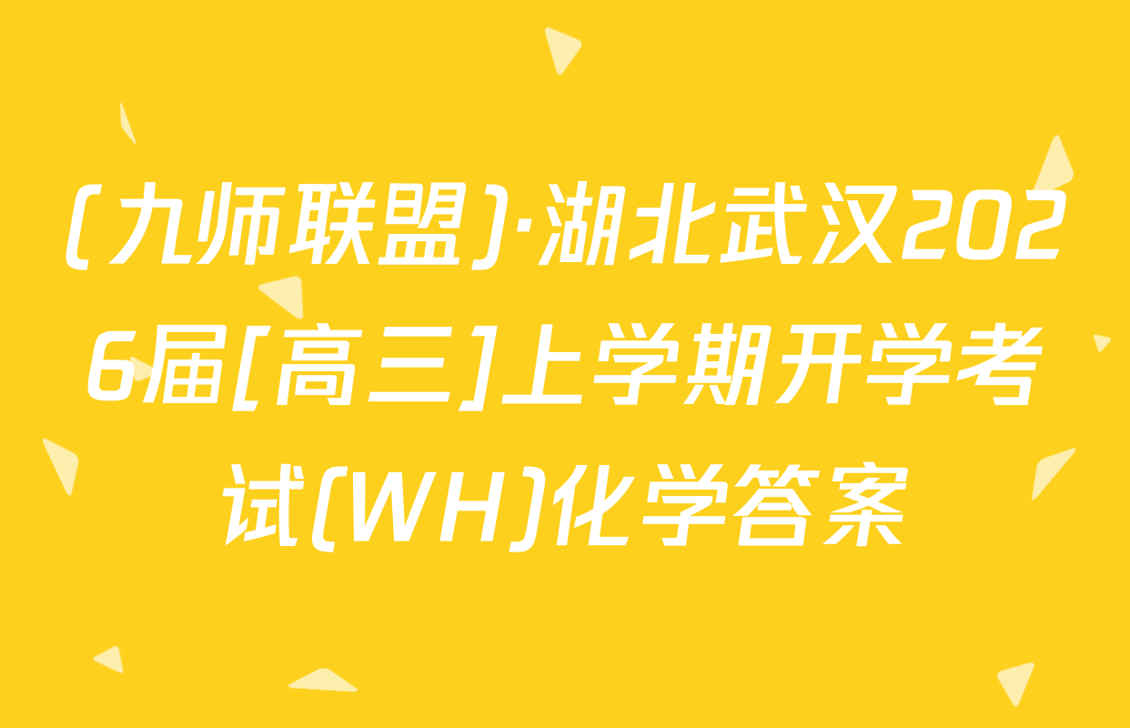 (九师联盟)·湖北武汉2026届[高三]上学期开学考试(WH)化学答案