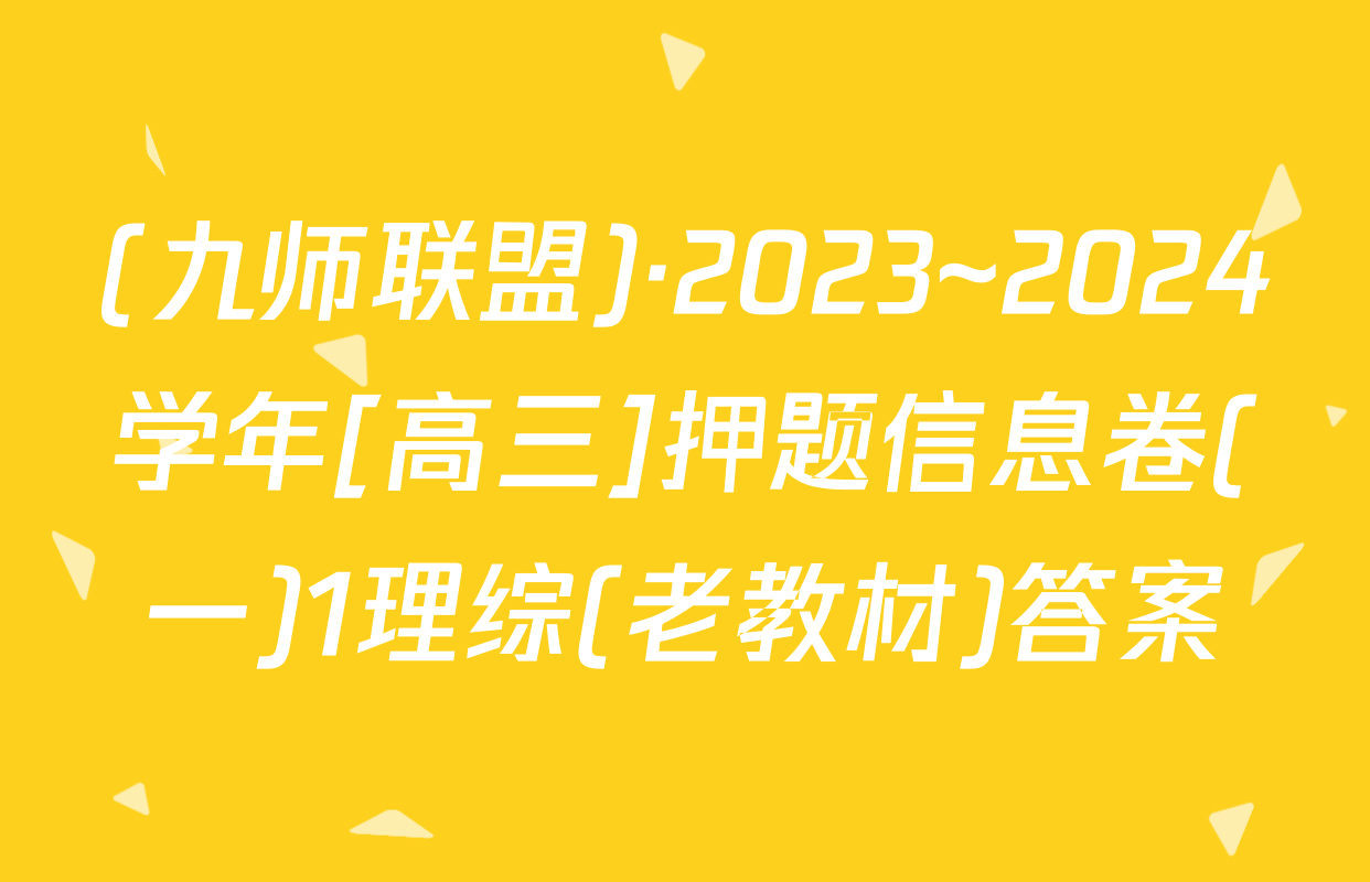 (九师联盟)·2023~2024学年[高三]押题信息卷(一)1理综(老教材)答案