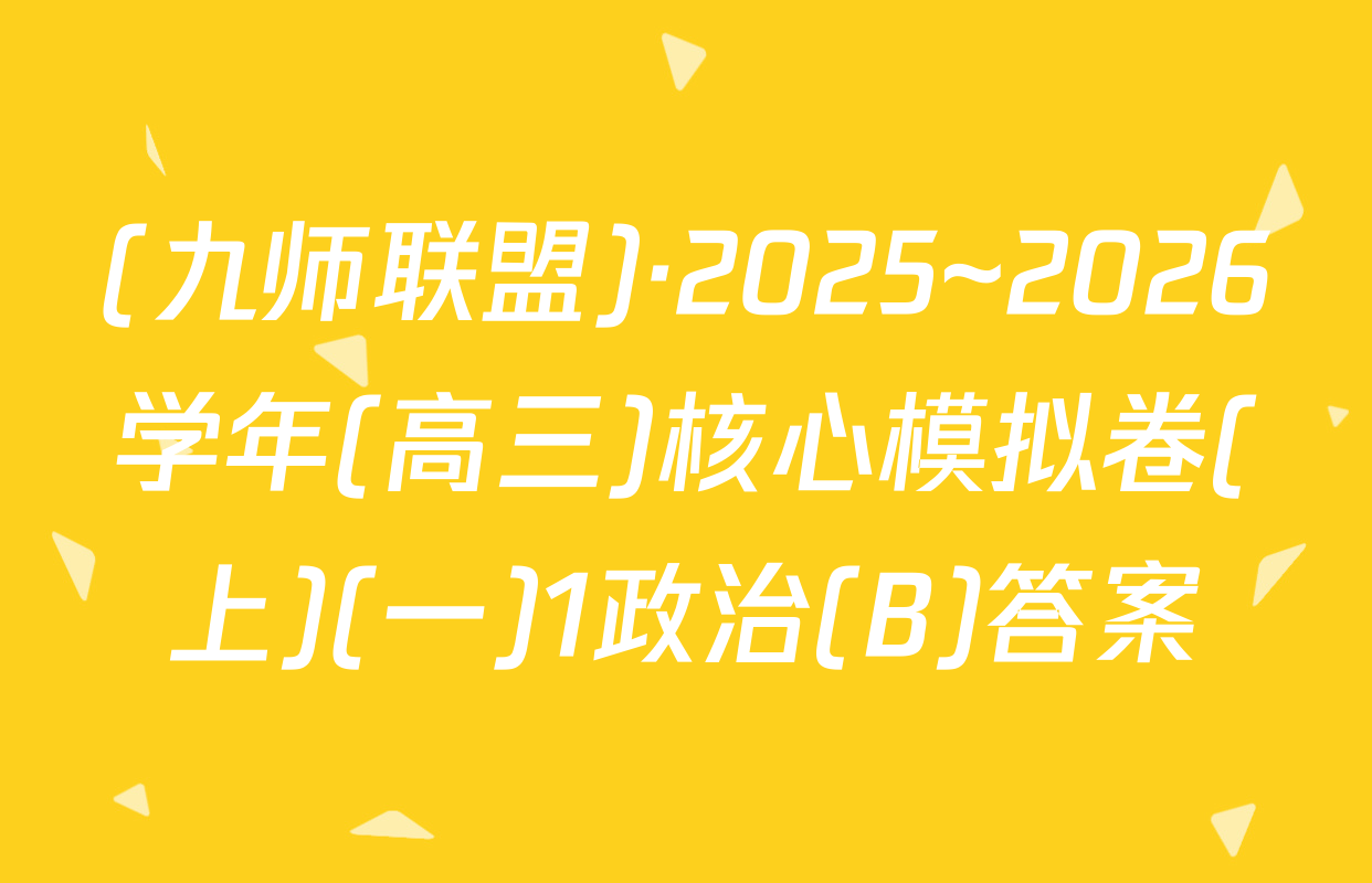 (九师联盟)·2025~2026学年(高三)核心模拟卷(上)(一)1政治(B)答案