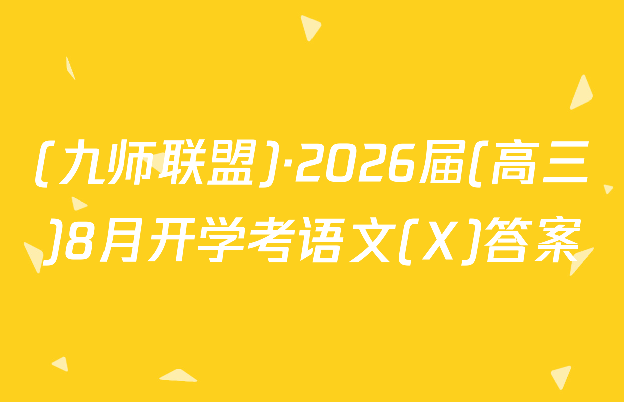 (九师联盟)·2026届(高三)8月开学考语文(X)答案