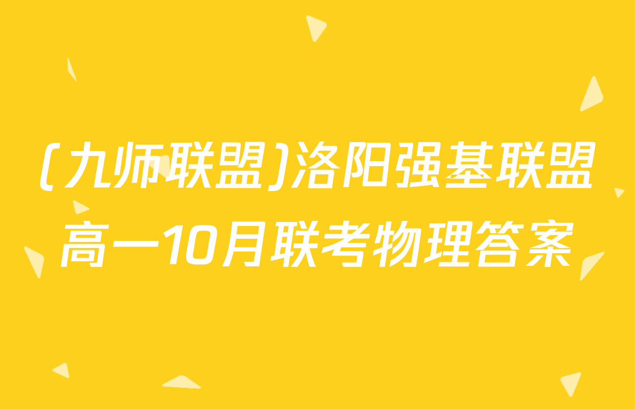 (九师联盟)洛阳强基联盟高一10月联考物理答案