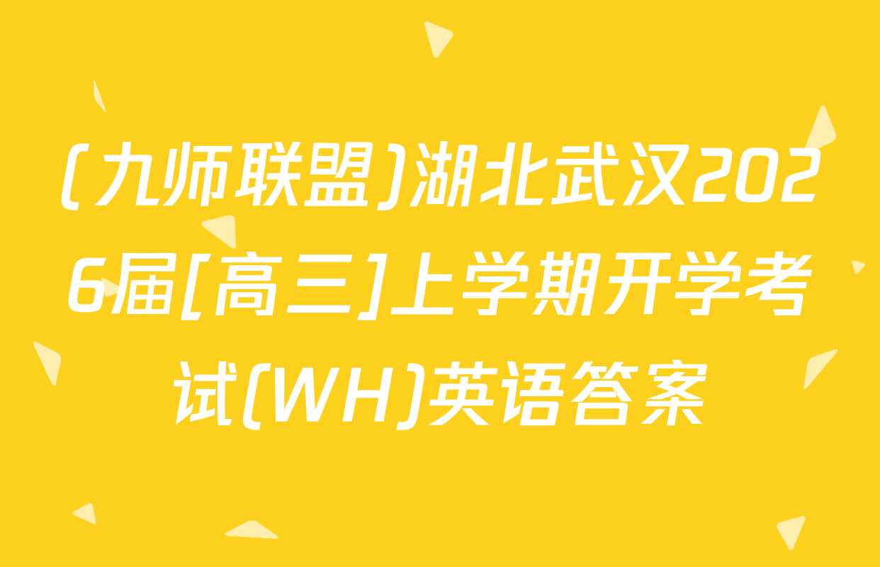 (九师联盟)湖北武汉2026届[高三]上学期开学考试(WH)英语答案