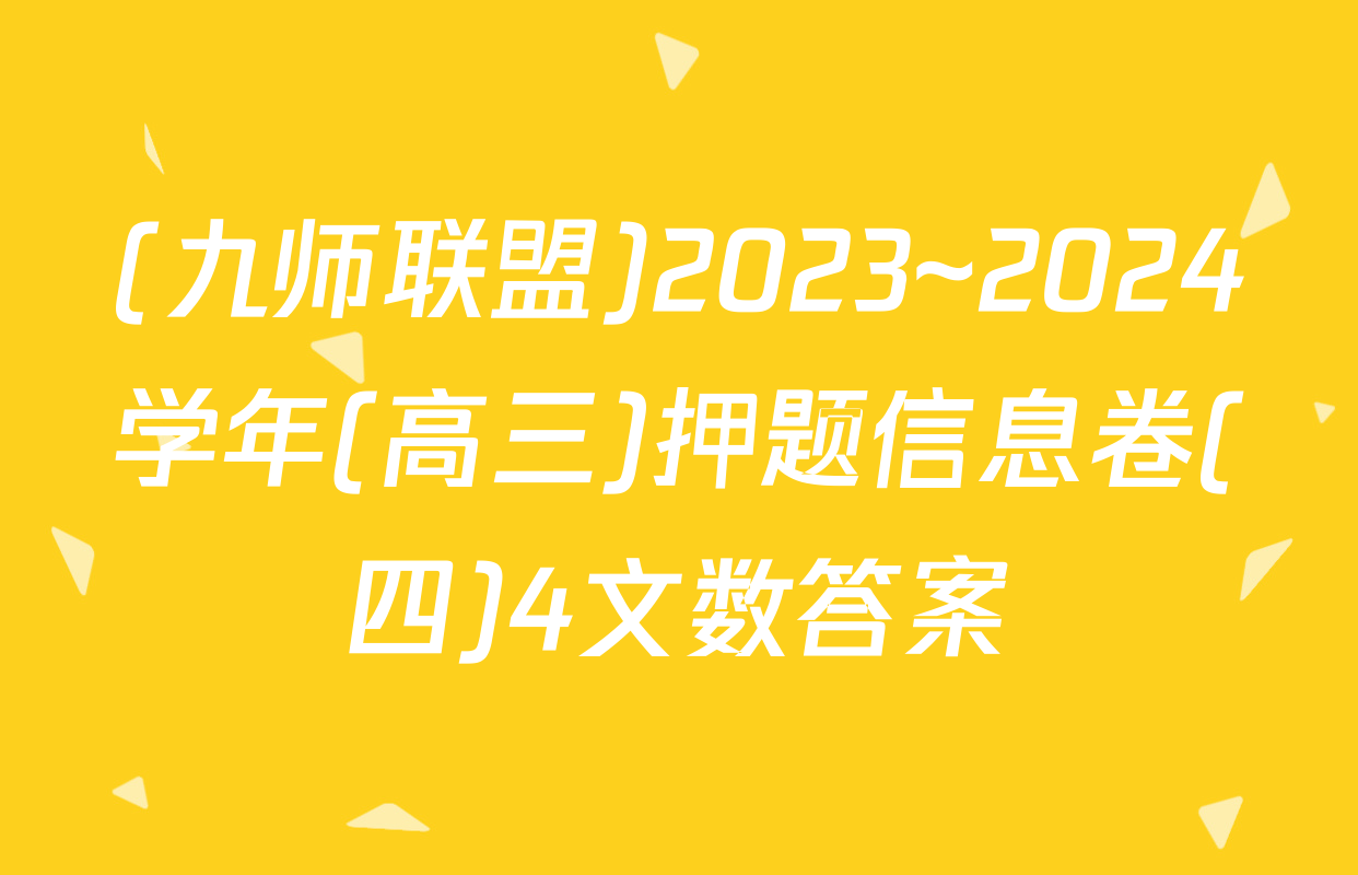 (九师联盟)2023~2024学年(高三)押题信息卷(四)4文数答案