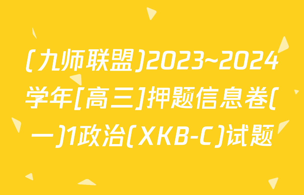 (九师联盟)2023~2024学年[高三]押题信息卷(一)1政治(XKB-C)试题