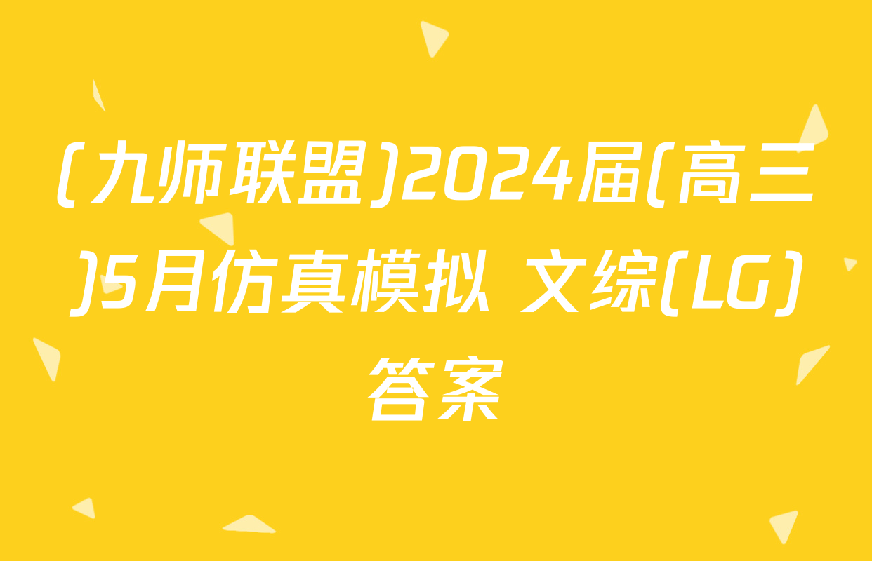 (九师联盟)2024届(高三)5月仿真模拟 文综(LG)答案