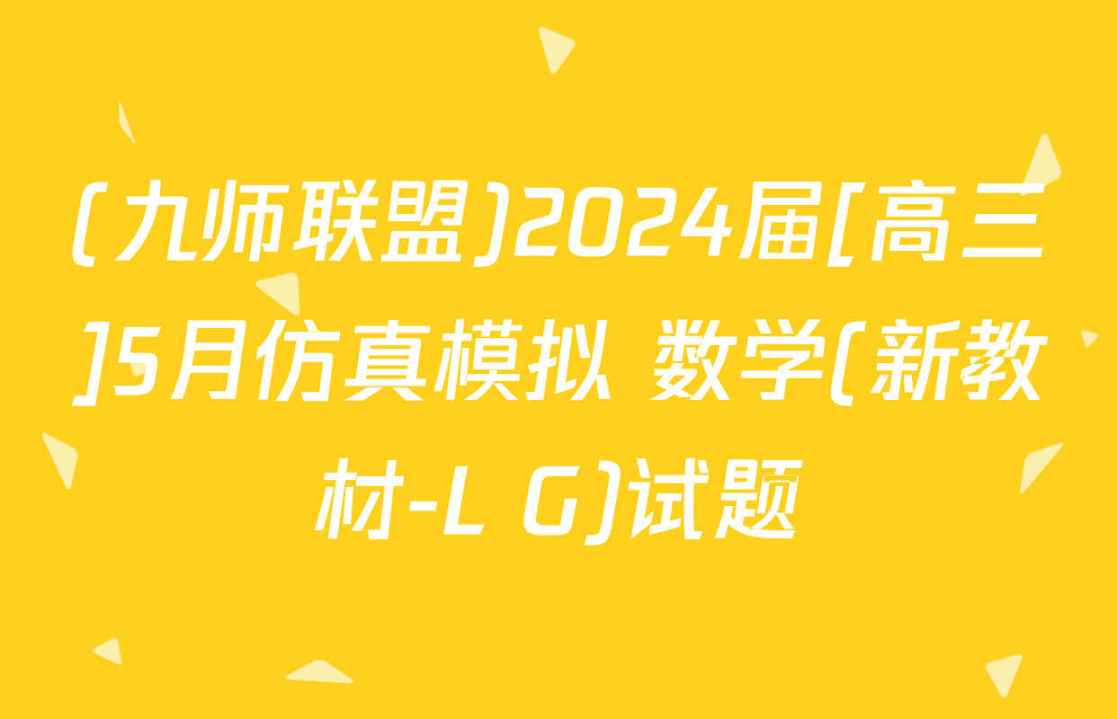 (九师联盟)2024届[高三]5月仿真模拟 数学(新教材-L G)试题