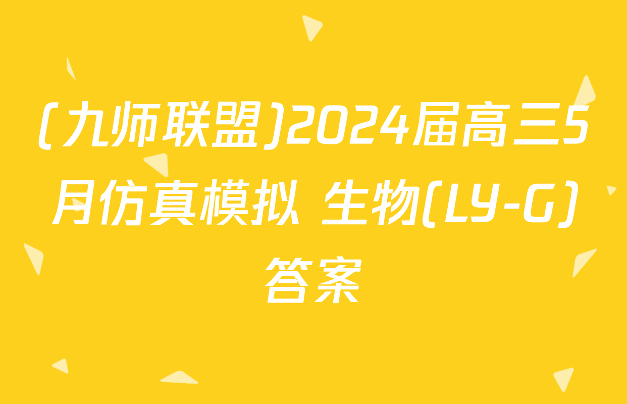 (九师联盟)2024届高三5月仿真模拟 生物(LY-G)答案