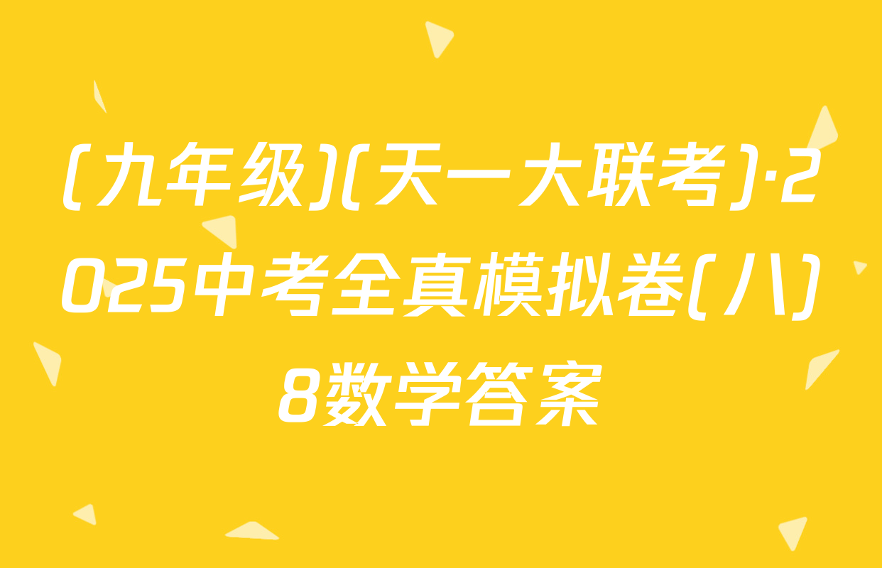 (九年级)(天一大联考)·2025中考全真模拟卷(八)8数学答案