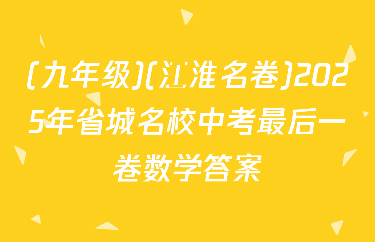 (九年级)(江淮名卷)2025年省城名校中考最后一卷数学答案