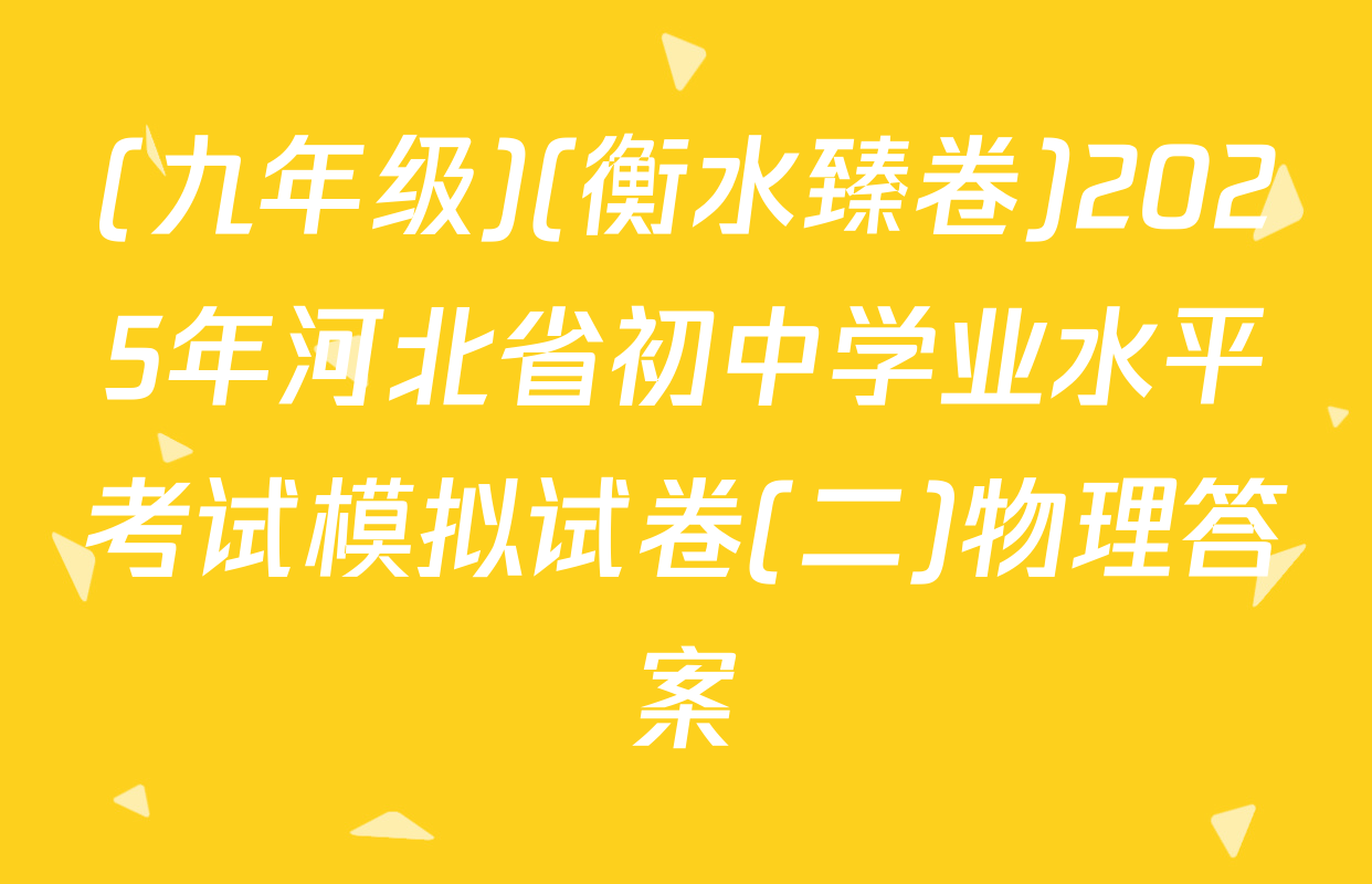 (九年级)(衡水臻卷)2025年河北省初中学业水平考试模拟试卷(二)物理答案