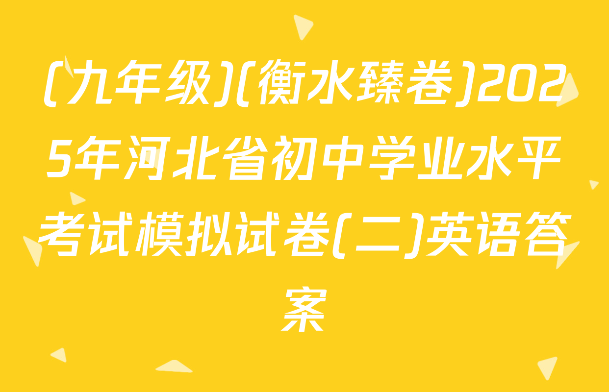 (九年级)(衡水臻卷)2025年河北省初中学业水平考试模拟试卷(二)英语答案