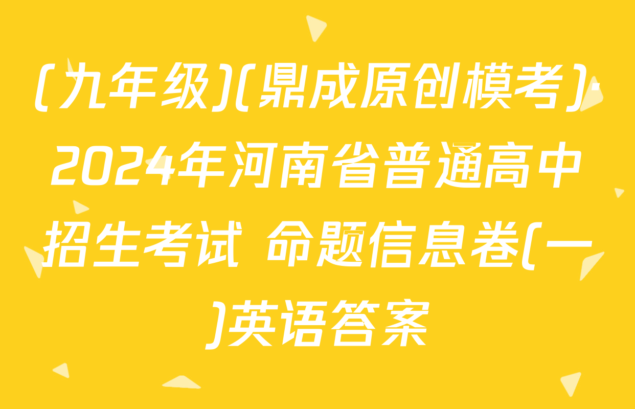 (九年级)(鼎成原创模考)·2024年河南省普通高中招生考试 命题信息卷(一)英语答案