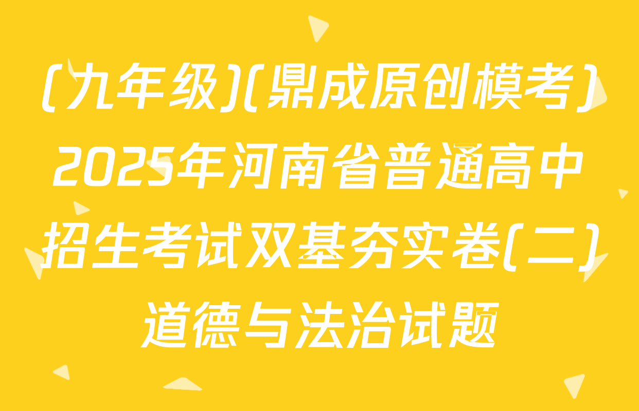 (九年级)(鼎成原创模考)2025年河南省普通高中招生考试双基夯实卷(二)道德与法治试题