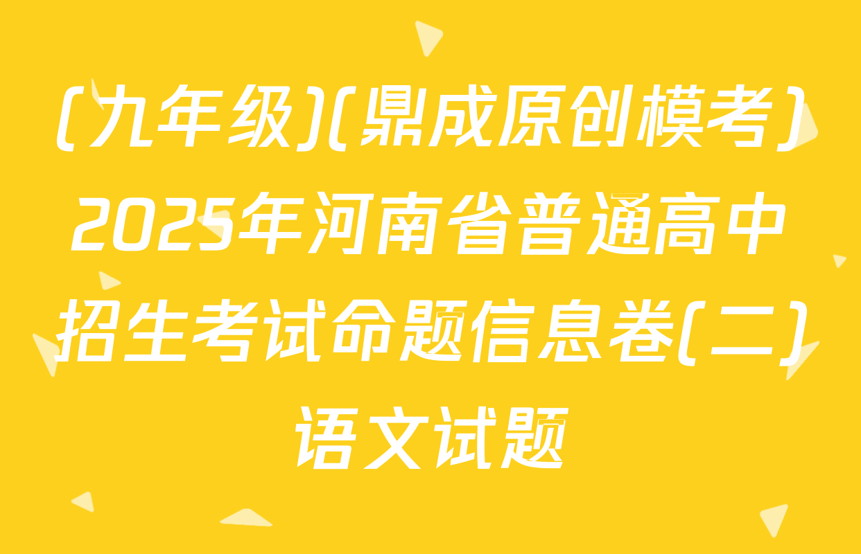 (九年级)(鼎成原创模考)2025年河南省普通高中招生考试命题信息卷(二)语文试题