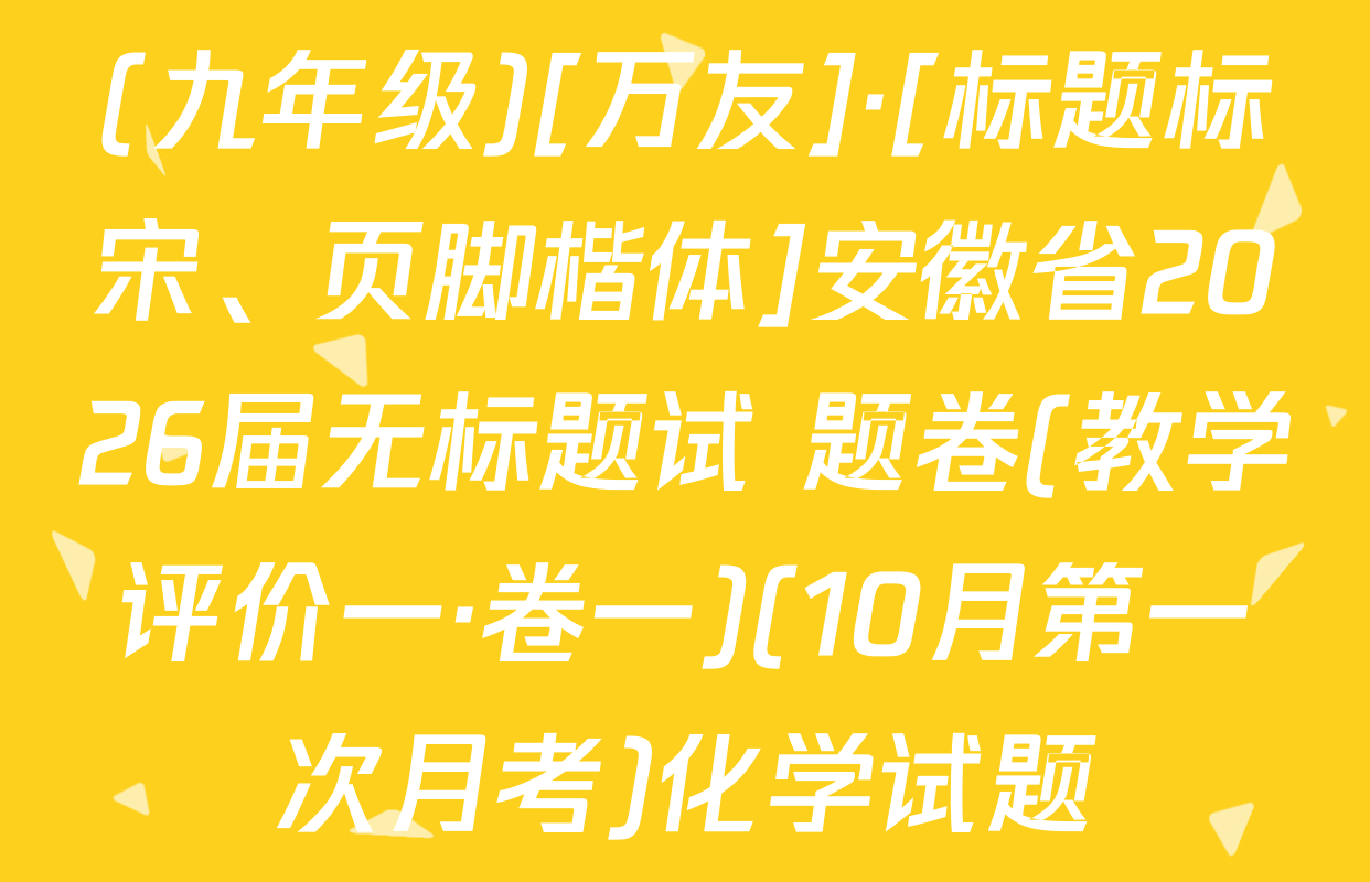 (九年级)[万友]·[标题标宋、页脚楷体]安徽省2026届无标题试 题卷(教学评价一·卷一)(10月第一次月考)化学试题