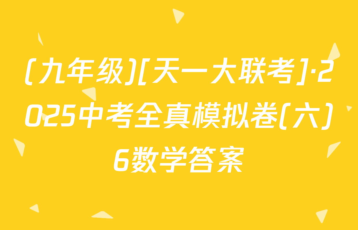 (九年级)[天一大联考]·2025中考全真模拟卷(六)6数学答案