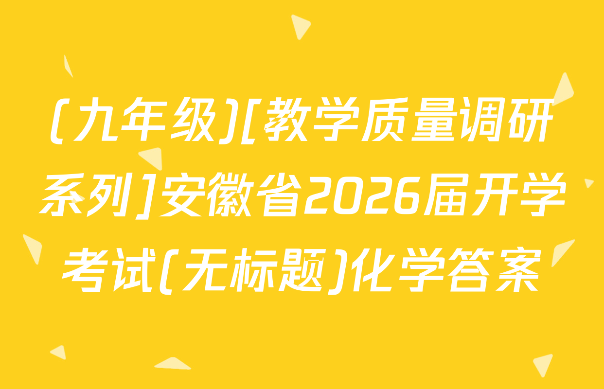 (九年级)[教学质量调研系列]安徽省2026届开学考试(无标题)化学答案
