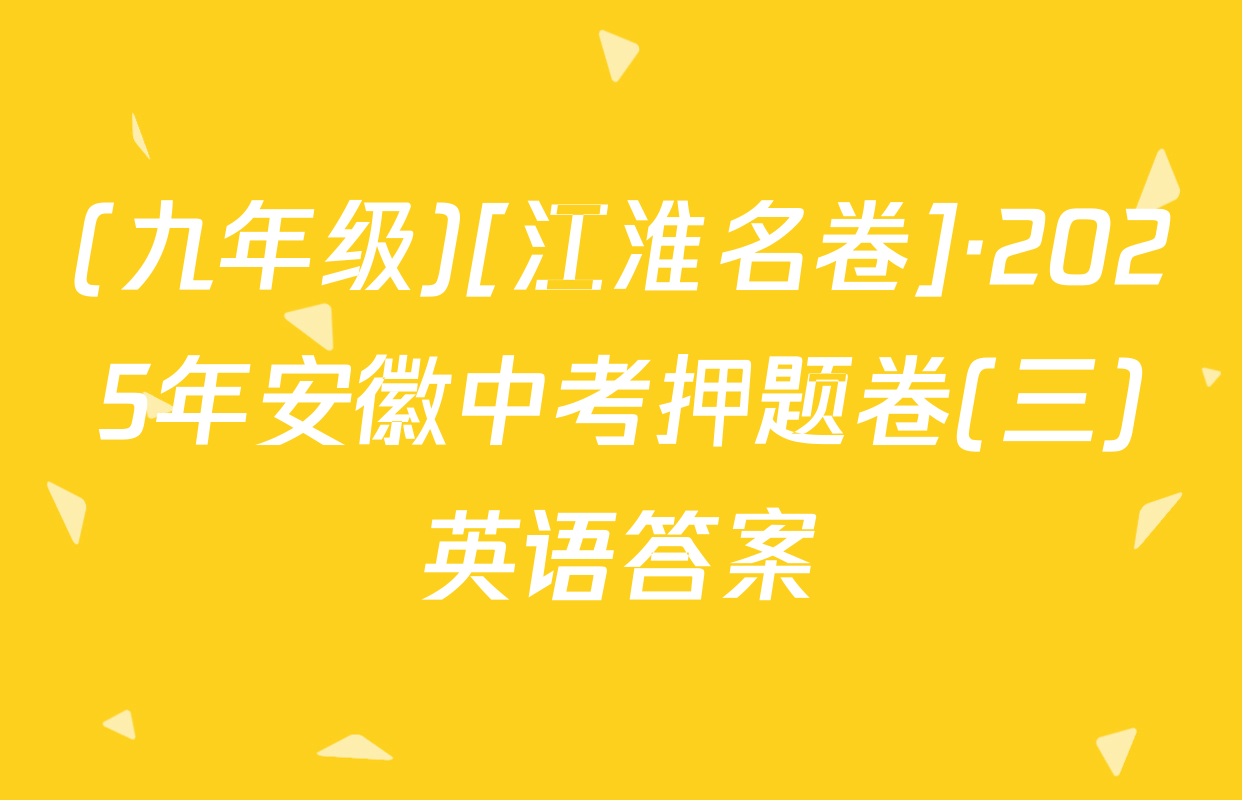 (九年级)[江淮名卷]·2025年安徽中考押题卷(三)英语答案