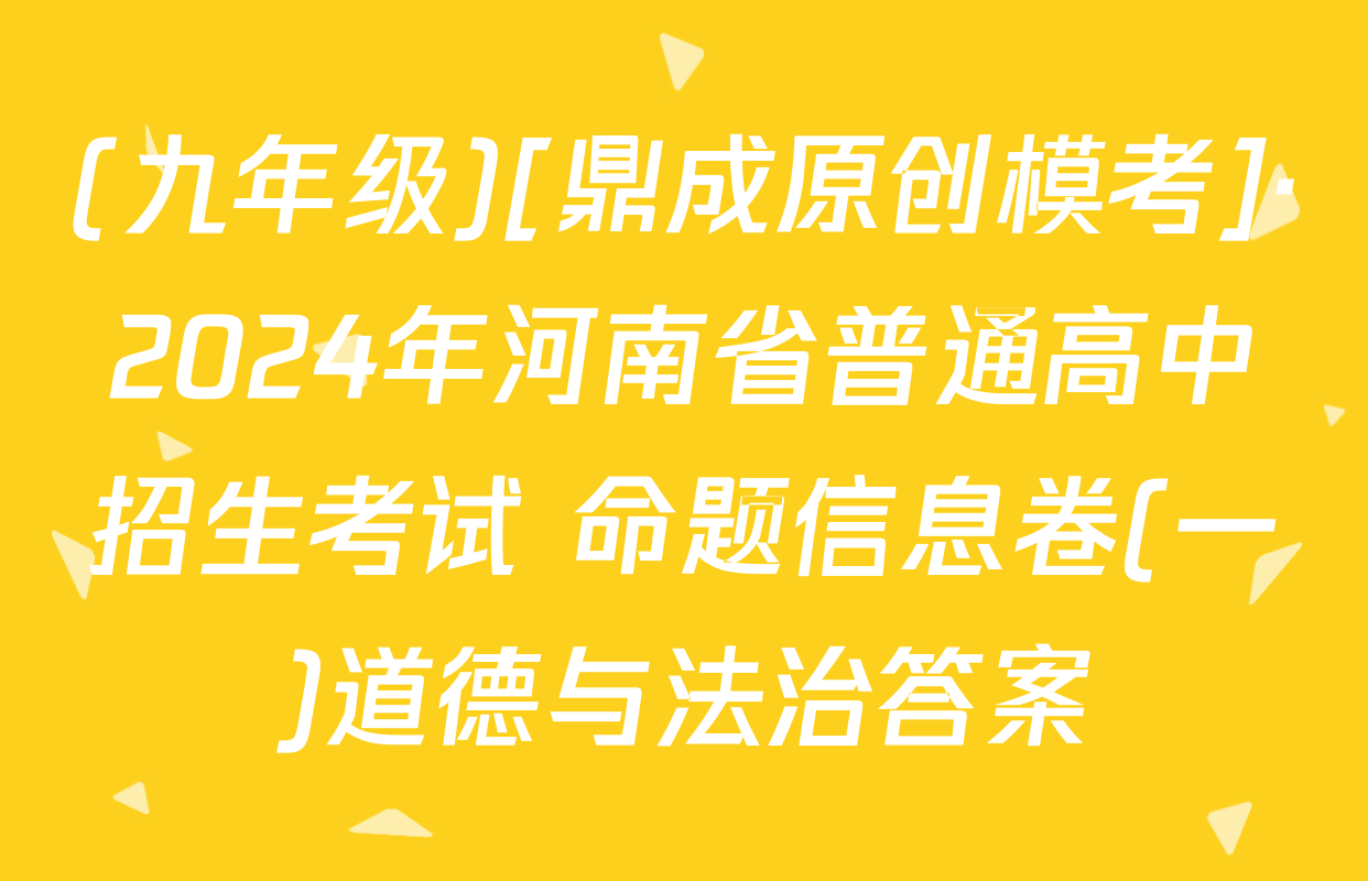 (九年级)[鼎成原创模考]·2024年河南省普通高中招生考试 命题信息卷(一)道德与法治答案