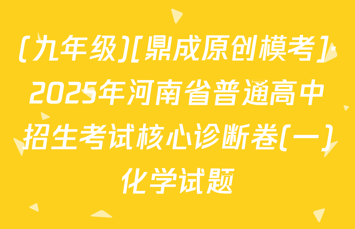 (九年级)[鼎成原创模考]·2025年河南省普通高中招生考试核心诊断卷(一)化学试题