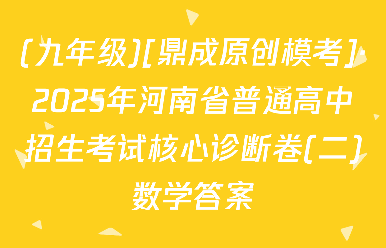 (九年级)[鼎成原创模考]·2025年河南省普通高中招生考试核心诊断卷(二)数学答案