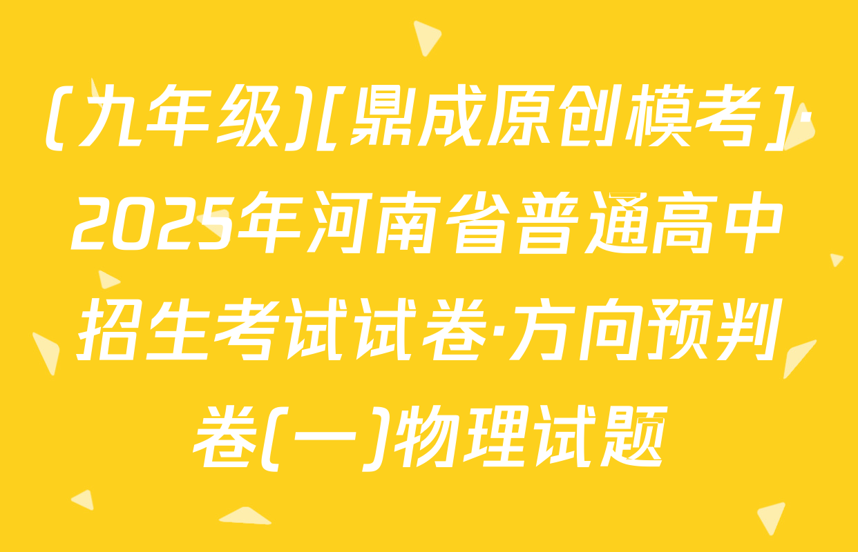 (九年级)[鼎成原创模考]·2025年河南省普通高中招生考试试卷·方向预判卷(一)物理试题