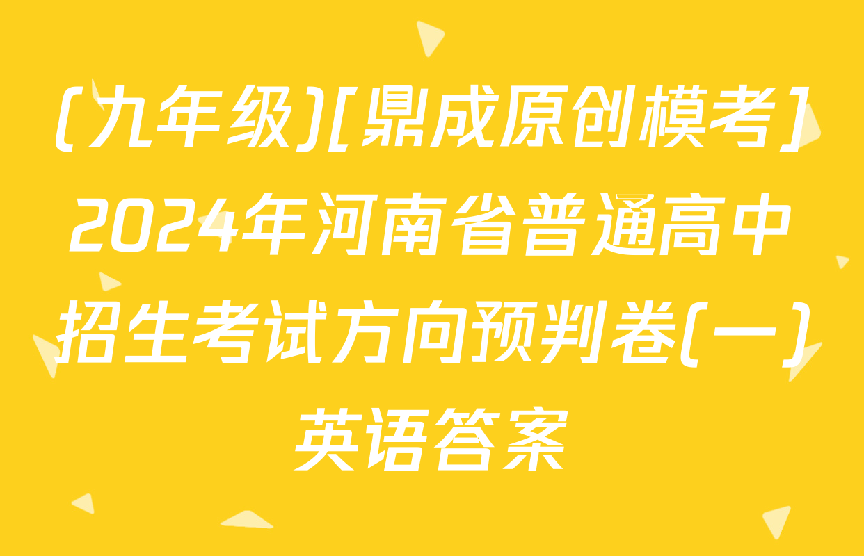 (九年级)[鼎成原创模考]2024年河南省普通高中招生考试方向预判卷(一)英语答案